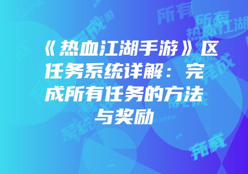 《热血江湖手游》区任务系统详解：完成所有任务的方法与奖励