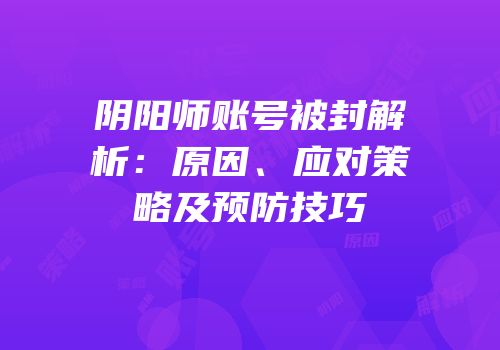 阴阳师账号被封解析：原因、应对策略及预防技巧