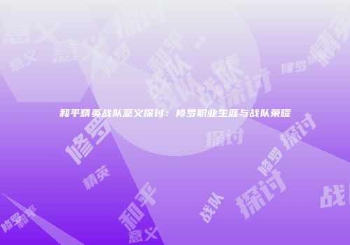 和平精英战队意义探讨：修罗职业生涯与战队荣耀
