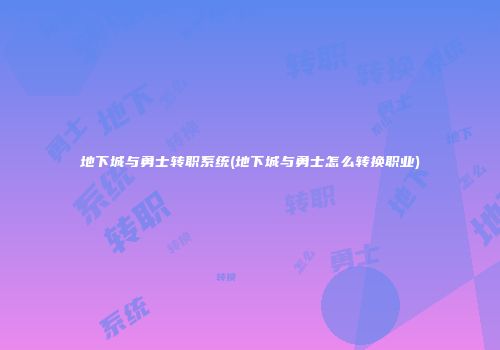 地下城与勇士转职系统(地下城与勇士怎么转换职业)