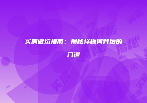 买房避坑指南：揭秘样板间背后的门道