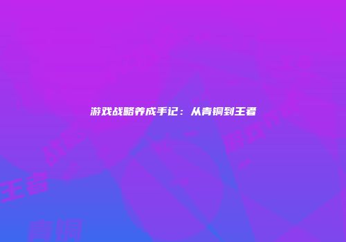 游戏战略养成手记：从青铜到王者