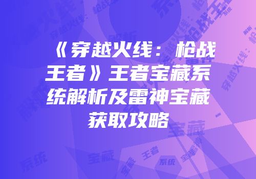 《穿越火线：枪战王者》王者宝藏系统解析及雷神宝藏获取攻略