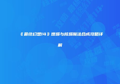 《最终幻想14》燃爆与核爆魔法合成攻略详解