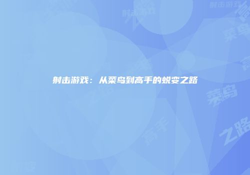 射击游戏：从菜鸟到高手的蜕变之路