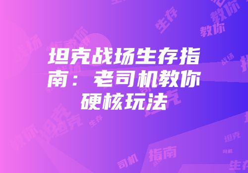 坦克战场生存指南：老司机教你硬核玩法
