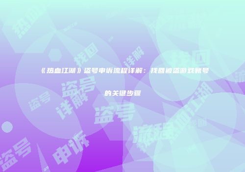《热血江湖》盗号申诉流程详解：找回被盗游戏账号的关键步骤