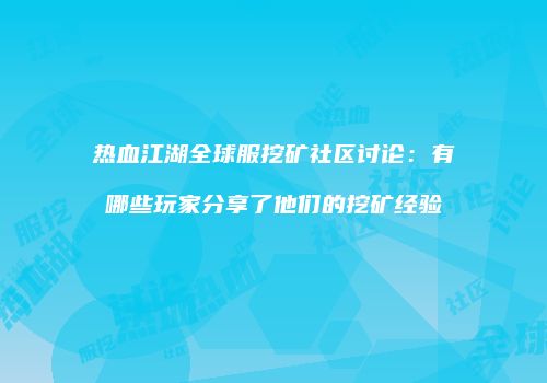 热血江湖全球服挖矿社区讨论：有哪些玩家分享了他们的挖矿经验