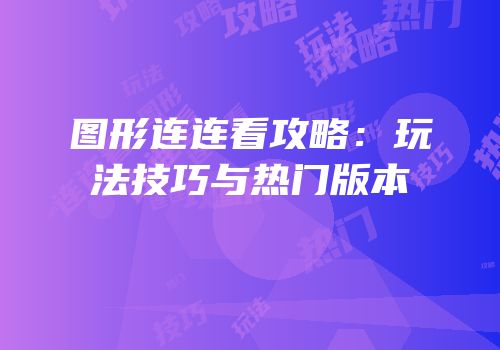 图形连连看攻略：玩法技巧与热门版本