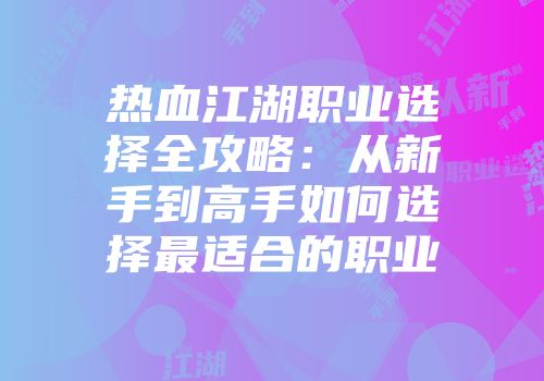 热血江湖职业选择全攻略：从新手到高手如何选择最适合的职业