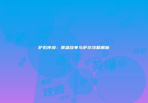 炉石传说：英雄故事与萨尔攻略解析