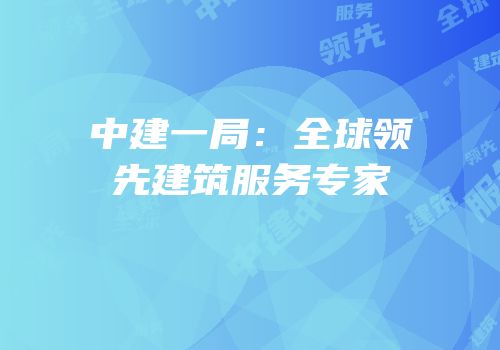 中建一局：全球领先建筑服务专家