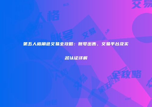第五人格角色交易全攻略：账号出售、交易平台及实名认证详解