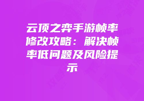 云顶之弈手游帧率修改攻略：解决帧率低问题及风险提示