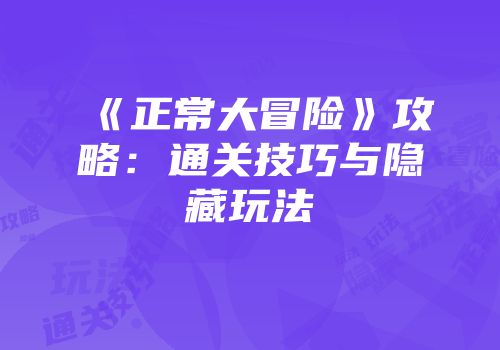《正常大冒险》攻略：通关技巧与隐藏玩法