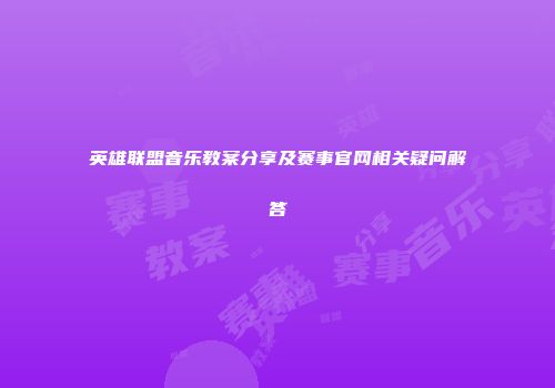 英雄联盟音乐教案分享及赛事官网相关疑问解答