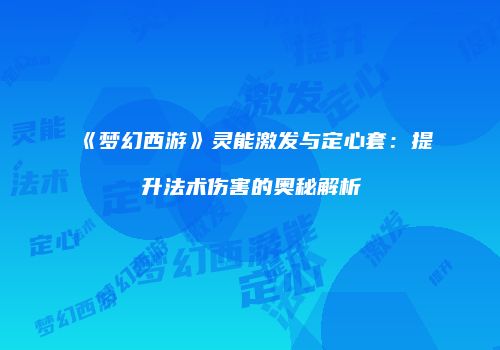 《梦幻西游》灵能激发与定心套：提升法术伤害的奥秘解析