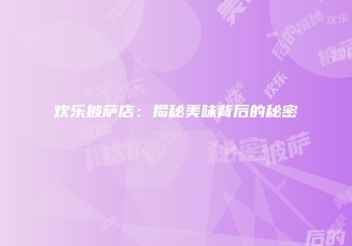 欢乐披萨店：揭秘美味背后的秘密