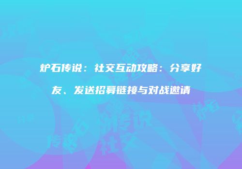 炉石传说：社交互动攻略：分享好友、发送招募链接与对战邀请