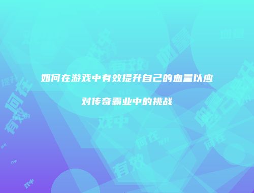 如何在游戏中有效提升自己的血量以应对传奇霸业中的挑战