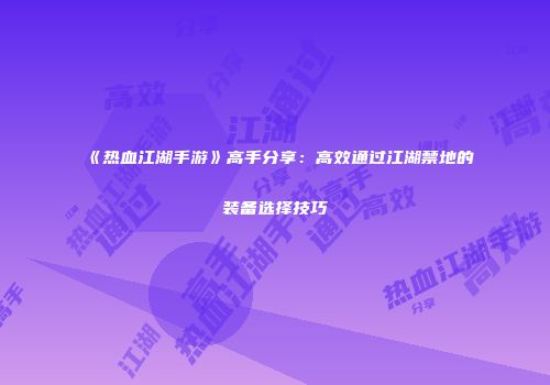 《热血江湖手游》高手分享：高效通过江湖禁地的装备选择技巧