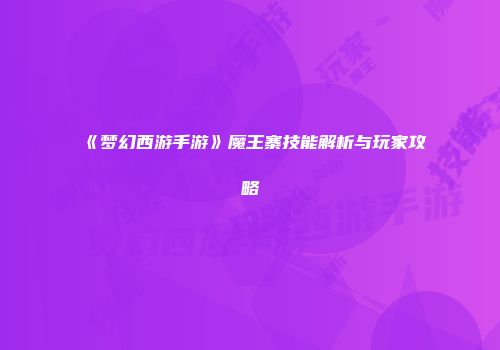 《梦幻西游手游》魔王寨技能解析与玩家攻略