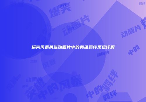 爆笑风暴英雄动画片中的英雄羁绊系统详解
