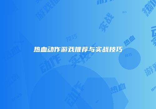 热血动作游戏推荐与实战技巧