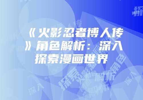《火影忍者博人传》角色解析：深入探索漫画世界