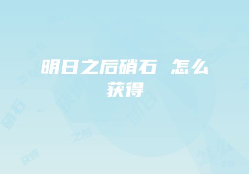 明日之后硝石 怎么获得