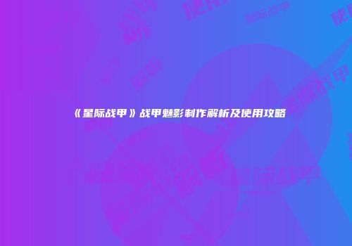 《星际战甲》战甲魅影制作解析及使用攻略