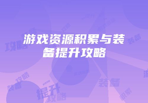 游戏资源积累与装备提升攻略