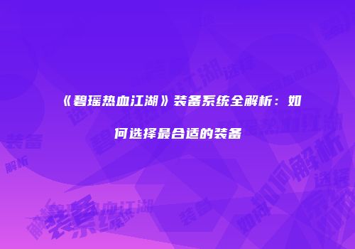 《碧瑶热血江湖》装备系统全解析：如何选择最合适的装备