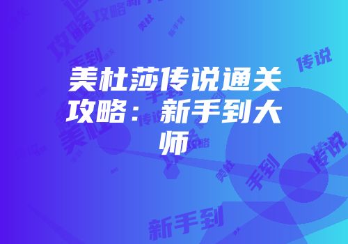 美杜莎传说通关攻略：新手到大师