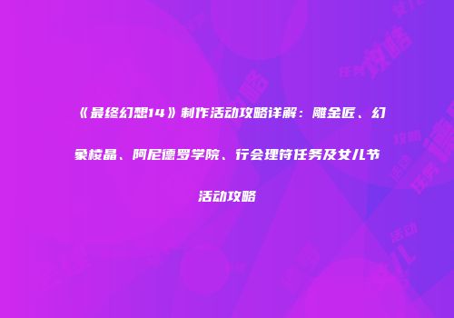《最终幻想14》制作活动攻略详解：雕金匠、幻象棱晶、阿尼德罗学院、行会理符任务及女儿节活动攻略