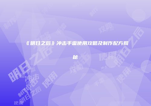 《明日之后》冲击手雷使用攻略及制作配方揭秘