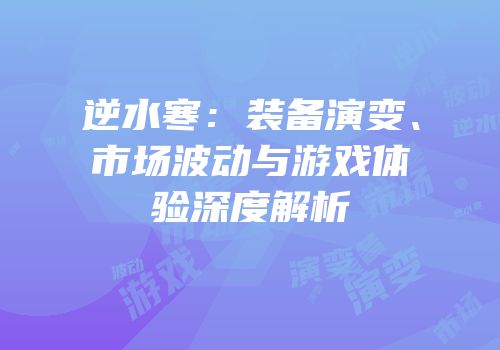 逆水寒：装备演变、市场波动与游戏体验深度解析
