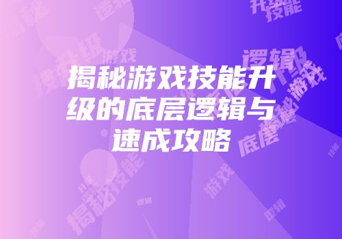 揭秘游戏技能升级的底层逻辑与速成攻略