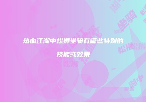 热血江湖中松狮坐骑有哪些特别的技能或效果