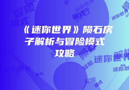 《迷你世界》陨石房子解析与冒险模式攻略