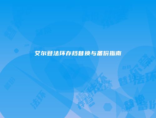 艾尔登法环存档替换与备份指南