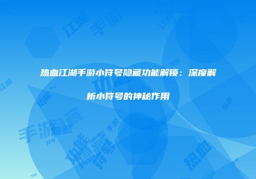 热血江湖手游小符号隐藏功能解锁：深度解析小符号的神秘作用