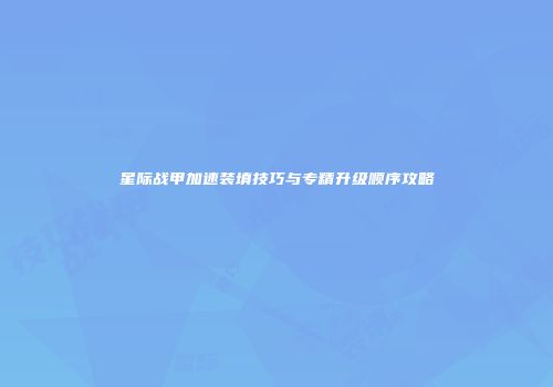 星际战甲加速装填技巧与专精升级顺序攻略