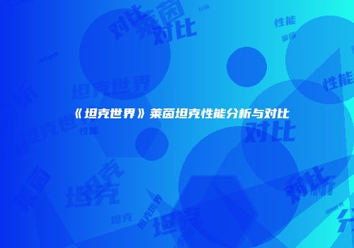 《坦克世界》莱茵坦克性能分析与对比