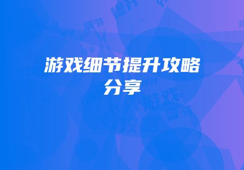 游戏细节提升攻略分享