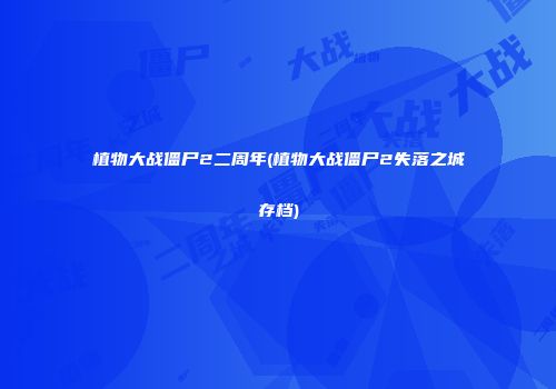 植物大战僵尸2二周年(植物大战僵尸2失落之城存档)