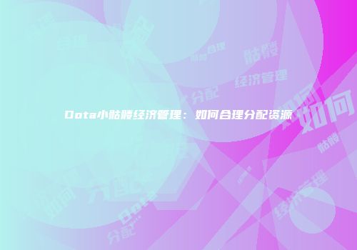 Dota小骷髅经济管理：如何合理分配资源