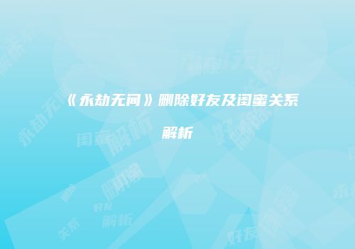 《永劫无间》删除好友及闺蜜关系解析