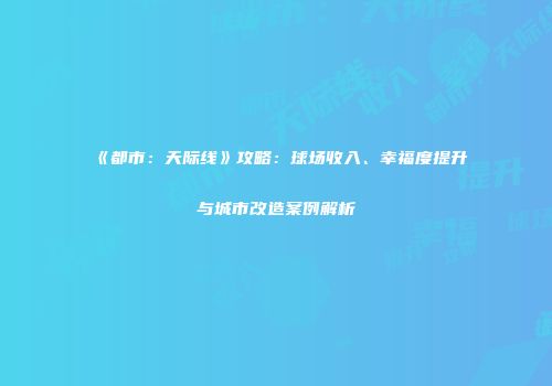 《都市：天际线》攻略：球场收入、幸福度提升与城市改造案例解析