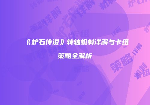 《炉石传说》转轴机制详解与卡组策略全解析